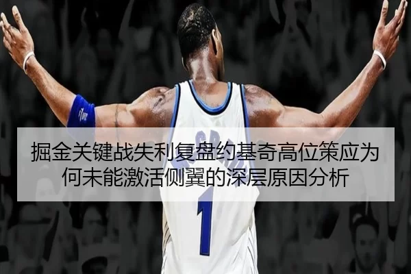 掘金关键战失利复盘约基奇高位策应为何未能激活侧翼的深层原因分析